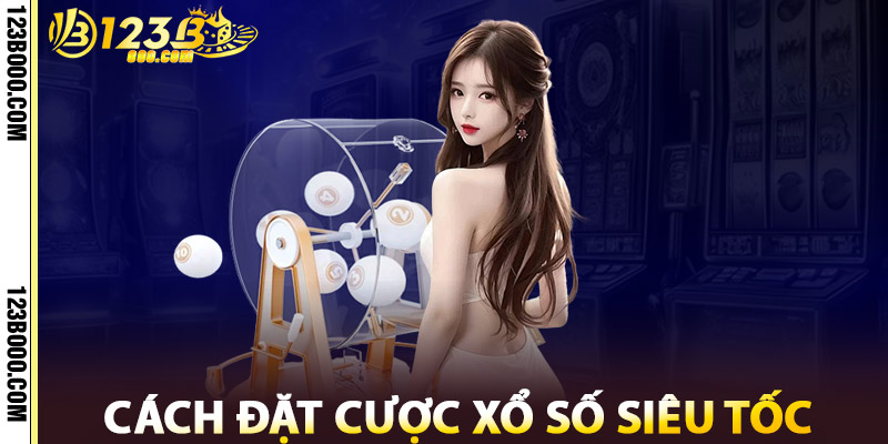 Cách Đặt Cược Xổ Số Siêu Tốc