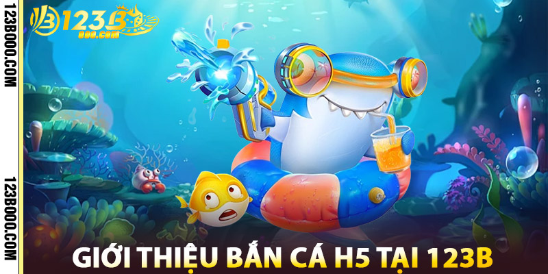 Giới Thiệu Bắn Cá H5 Tại 123b