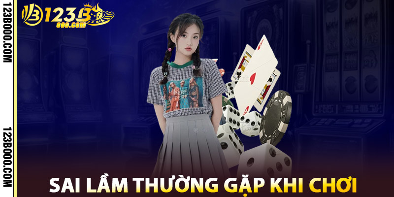 Sai Lầm Thường Gặp Khi Chơi